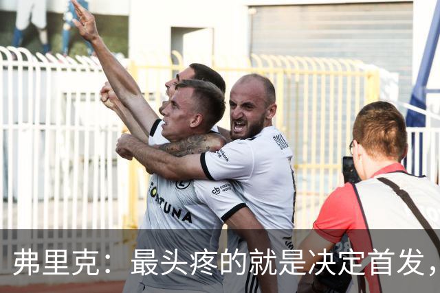 弗里克：最头疼的就是决定首发，想让大家都开心但球队天赋太足了